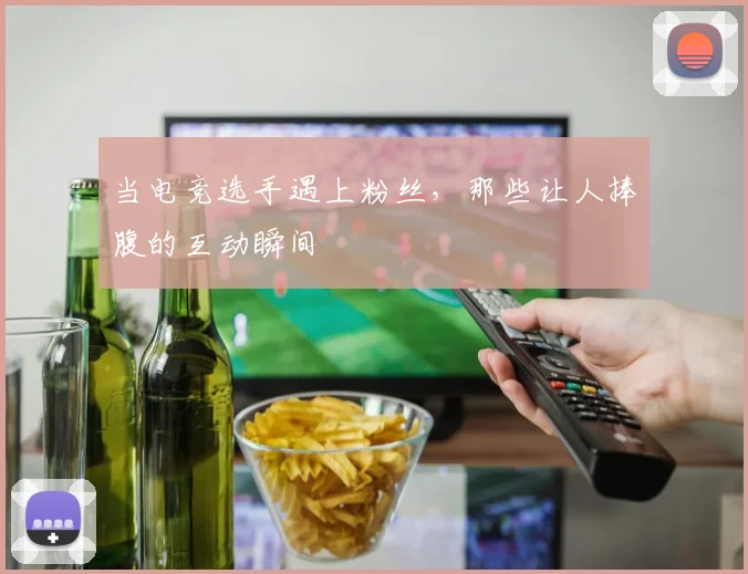 当电竞选手遇上粉丝，那些让人捧腹的互动瞬间
