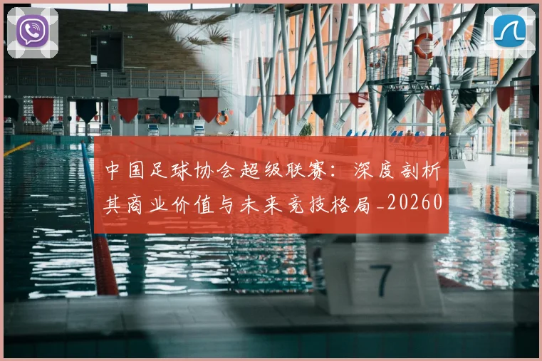 中国足球协会超级联赛：深度剖析其商业价值与未来竞技格局_20260610190309