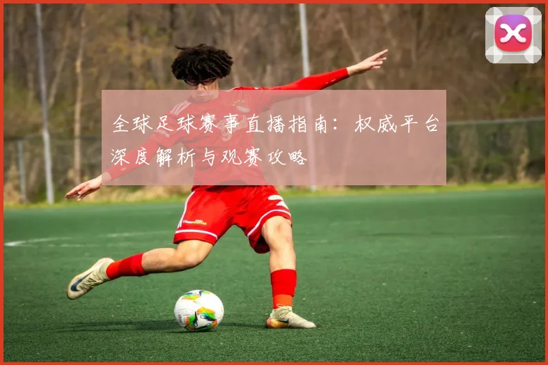 全球足球赛事直播指南：权威平台深度解析与观赛攻略