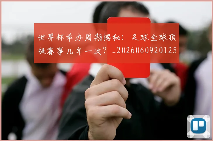 世界杯举办周期揭秘：足球全球顶级赛事几年一次？_20260609201254