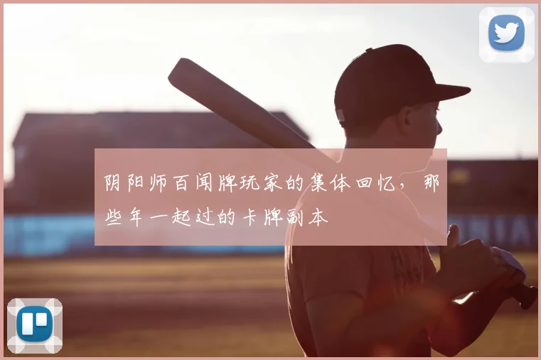 阴阳师百闻牌玩家的集体回忆，那些年一起过的卡牌副本