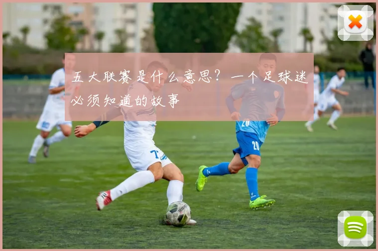 五大联赛是什么意思？一个足球迷必须知道的故事
