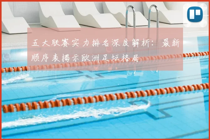 五大联赛实力排名深度解析：最新顺序表揭示欧洲足坛格局