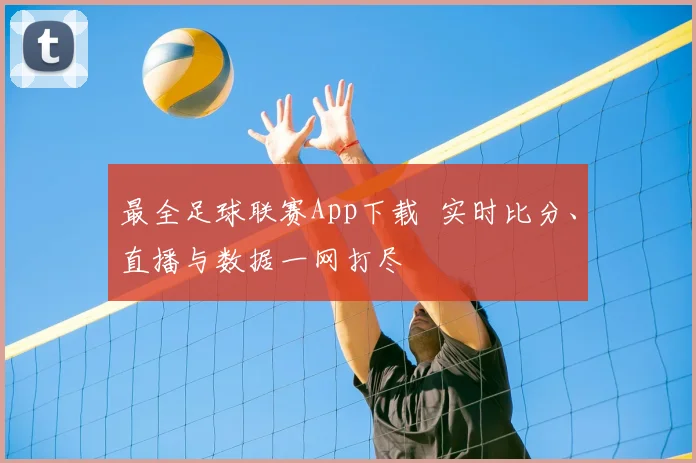 最全足球联赛App下载 实时比分、直播与数据一网打尽