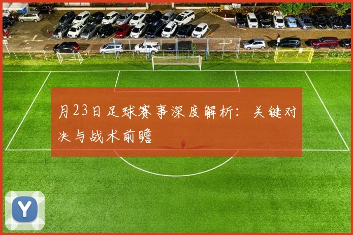 月23日足球赛事深度解析:关键对决与战术前瞻