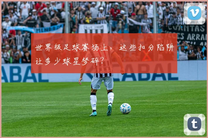 世界级足球赛场上，这些扣分陷阱让多少球星梦碎？