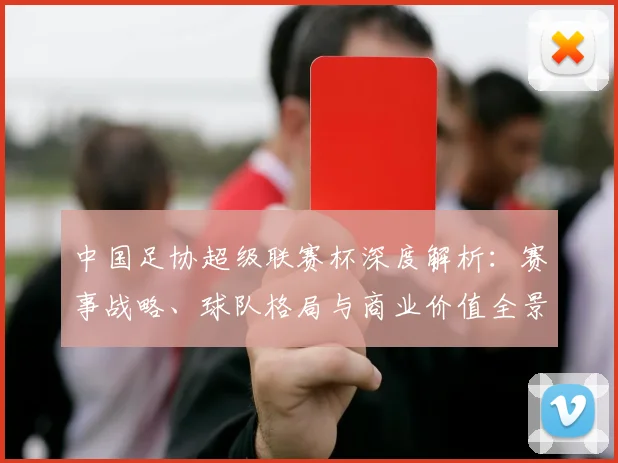 中国足协超级联赛杯深度解析：赛事战略、球队格局与商业价值全景透视