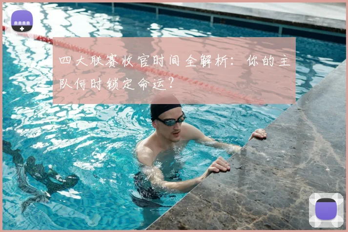 四大联赛收官时间全解析：你的主队何时锁定命运？