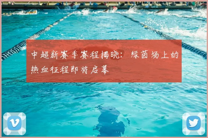 中超新赛季赛程揭晓：绿茵场上的热血征程即将启幕