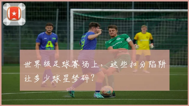 世界级足球赛场上，这些扣分陷阱让多少球星梦碎？