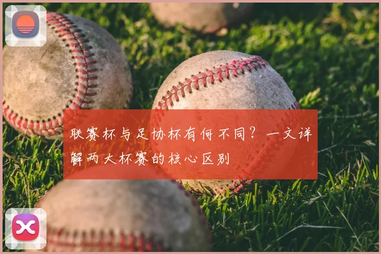 联赛杯与足协杯有何不同？一文详解两大杯赛的核心区别