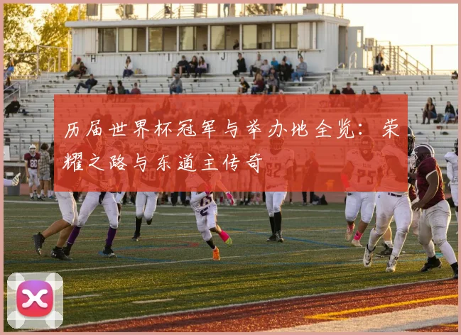 历届世界杯冠军与举办地全览：荣耀之路与东道主传奇