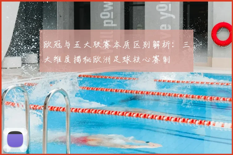欧冠与五大联赛本质区别解析：三大维度揭秘欧洲足球核心赛制