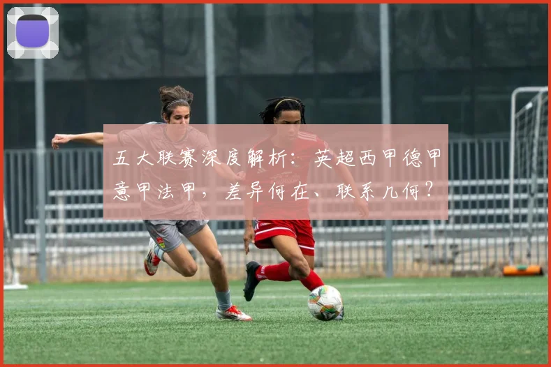 五大联赛深度解析:英超西甲德甲意甲法甲,差异何在、联系几何?