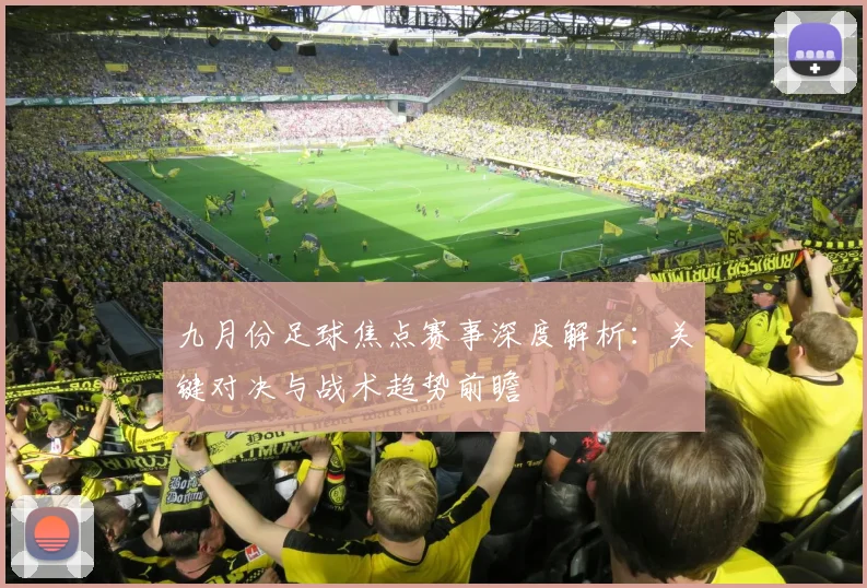 九月份足球焦点赛事深度解析:关键对决与战术趋势前瞻