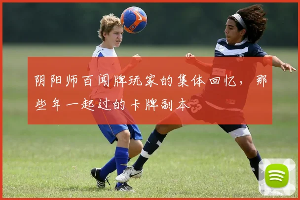 阴阳师百闻牌玩家的集体回忆，那些年一起过的卡牌副本