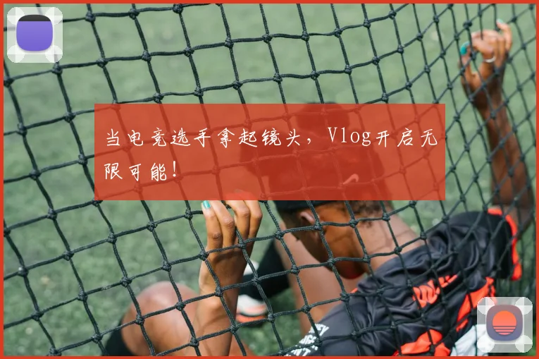 当电竞选手拿起镜头，Vlog开启无限可能！
