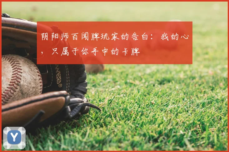阴阳师百闻牌玩家的告白：我的心，只属于你手中的卡牌