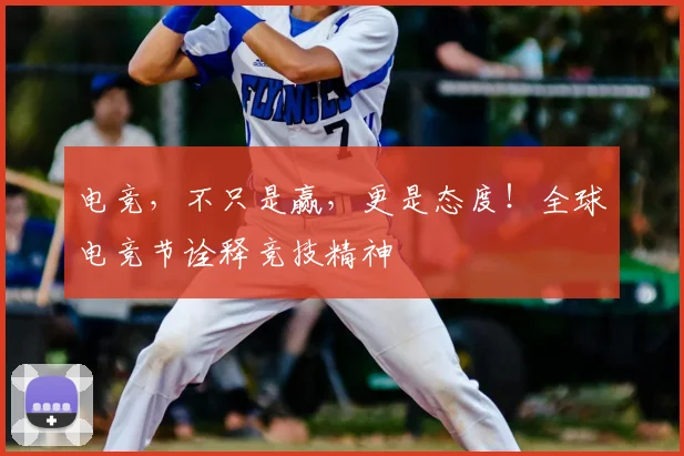 电竞，不只是赢，更是态度！全球电竞节诠释竞技精神