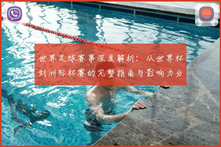 世界足球赛事深度解析：从世界杯到洲际杯赛的完整指南与影响力分析