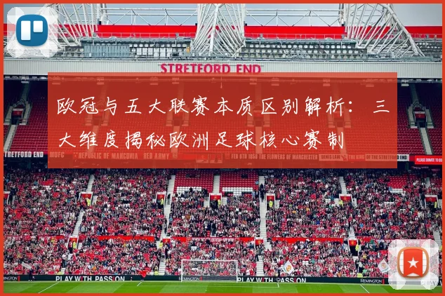 欧冠与五大联赛本质区别解析：三大维度揭秘欧洲足球核心赛制