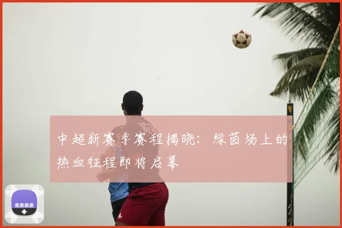 中超新赛季赛程揭晓：绿茵场上的热血征程即将启幕