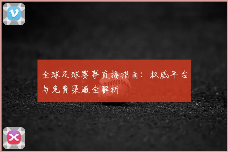 全球足球赛事直播指南:权威平台与免费渠道全解析