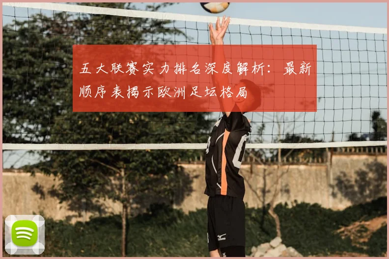 五大联赛实力排名深度解析：最新顺序表揭示欧洲足坛格局