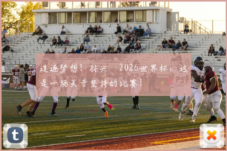 追逐梦想！孙兴慜2026世界杯，这是一场关于坚持的比赛！