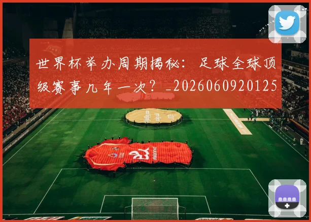世界杯举办周期揭秘:足球全球顶级赛事几年一次?_20260609201254
