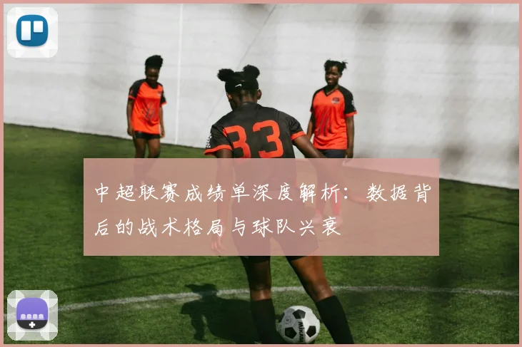 中超联赛成绩单深度解析：数据背后的战术格局与球队兴衰